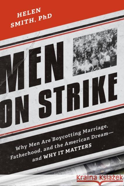 Men on Strike: Why Men Are Boycotting Marriage, Fatherhood, and the American Dream - and Why It Matters Helen Smith 9781594037627