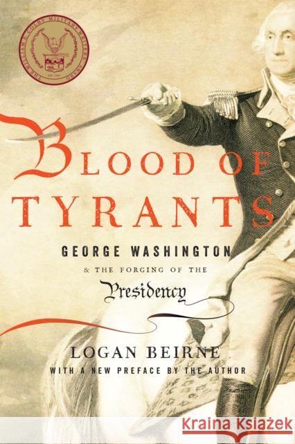 Blood of Tyrants: George Washington & the Forging of the Presidency Logan Beirne 9781594037665 Encounter Books