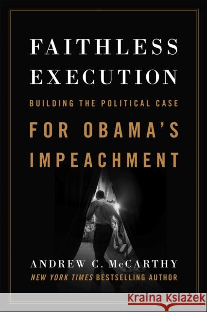 Faithless Execution: Building the Political Case for Obamaa's Impeachment McCarthy, Andrew C. 9781594037764 Encounter Books