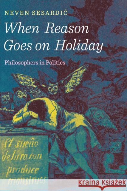 When Reason Goes on Holiday: Philosophers in Politics Neven Sesardic 9781594038792