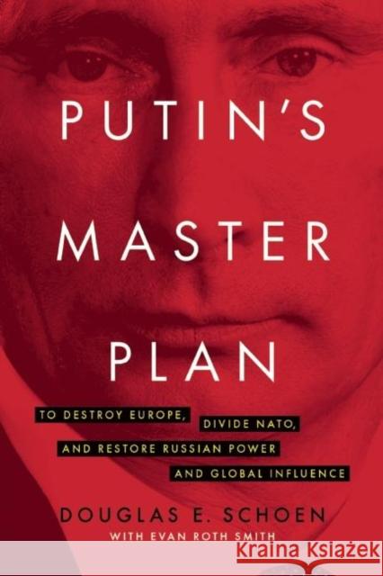 Putin's Master Plan: To Destroy Europe, Divide Nato, and Restore Russian Power and Global Influence Douglas E. Schoen Evan Roth Smith 9781594038891