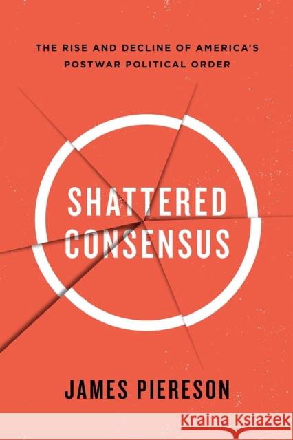 Shattered Consensus: The Rise and Decline of America's Postwar Political Order Piereson, James 9781594038952