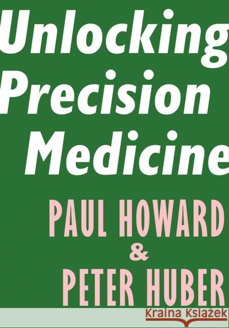 Unlocking Precision Medicine Paul Howard Peter Huber 9781594039171 Encounter Books