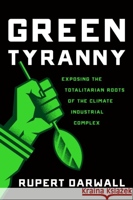 Green Tyranny: Exposing the Totalitarian Roots of the Climate Industrial Complex Rupert Darwall 9781594039355 Encounter Books,USA