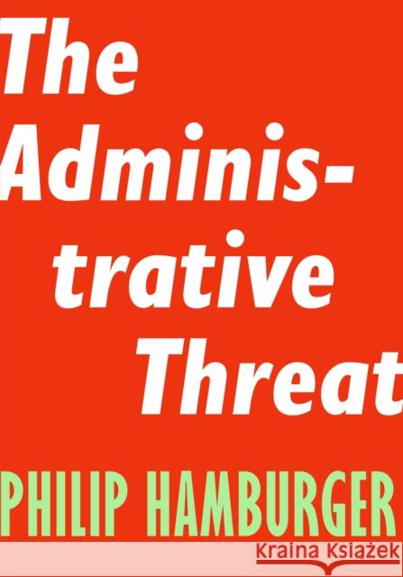 The Administrative Threat Philip Hamburger 9781594039492 Encounter Books