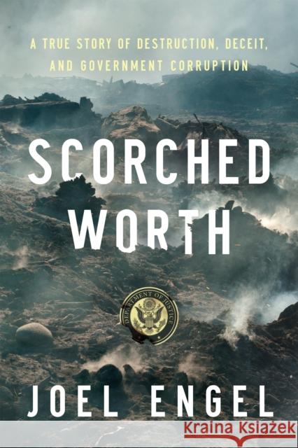 Scorched Worth: A True Story of Destruction, Deceit, and Government Corruption Joel Engel 9781594039812