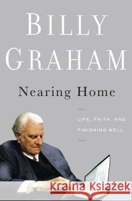 Nearing Home: Life, Faith, and Finishing Well Billy Graham 9781594154461 Cengage Learning, Inc