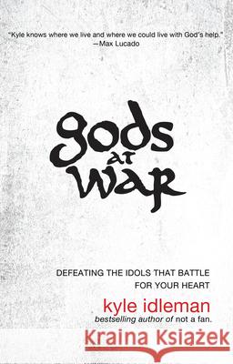 Gods at War: Defeating the Idols That Battle for Your Heart Kyle Idleman 9781594154546