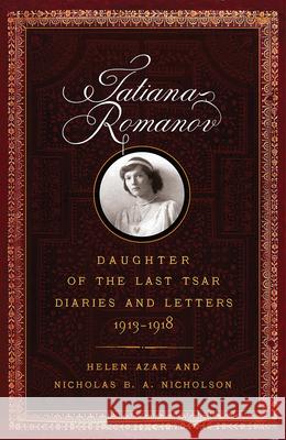 Tatiana Romanov, Daughter of the Last Tsar: Diaries and Letters, 1913-1918 Helen Azar Nicholas B. a. Nicholson 9781594162367