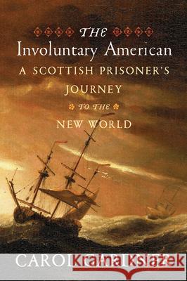 The Involuntary American: A Scottish Prisoner's Journey to the New World Carol Gardner 9781594163128 Westholme Publishing