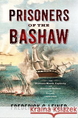 Prisoners of the Bashaw: The Nineteen-Month Captivity of American Sailors in Tripoli, 1803-1805 Frederick C. Leiner 9781594163869 Westholme Publishing