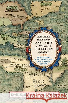 Neither Hee Nor Any of His Companie Did Return Againe: Failed Colonies in the Caribbean and Latin America, 1492-1865 David MacDonald Raine Waters 9781594163999 Westholme Publishing