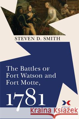 The Battles of Fort Watson and Fort Motte, 1781 Steven D. Smith 9781594164248 Westholme Publishing