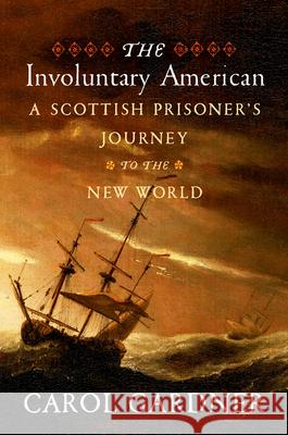 The Involuntary American: A Scottish Prisoner's Journey to the New World Carol R. Gardner 9781594164347 Westholme Publishing