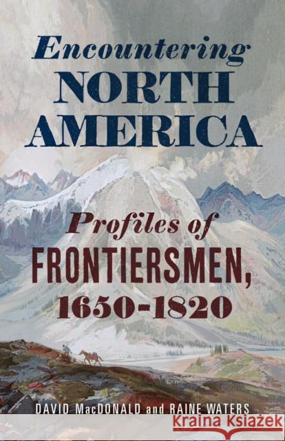 Encountering North America: Profiles of Frontiersmen Raine Waters 9781594164453 Westholme Publishing