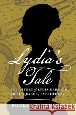 Lydia's Tale: The Mystery of Lydia Darragh, Irish Quaker, Patriot Spy Robert N. Fanelli 9781594164477 Westholme Publishing