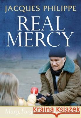 Real Mercy: Mary, Forgiveness and Trust Fr Philippe 9781594172472