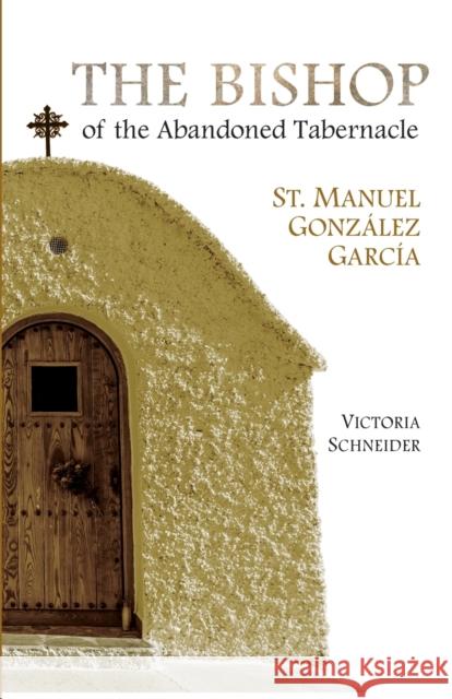 The Bishop of the Abandoned Tabernacle: Saint Manuel Gonzalez Garcia Victoria Schneider 9781594173141 Scepter Publishers
