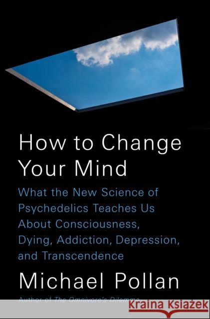 How to Change Your Mind: What the New Science of Psychedelics Teaches Us about Consciousness, Dying, Addiction, Depression, and Transcendence Pollan, Michael 9781594204227 Penguin Press