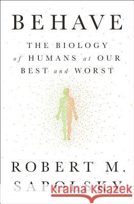 Behave: The Biology of Humans at Our Best and Worst Sapolsky, Robert M. 9781594205071 Penguin Press