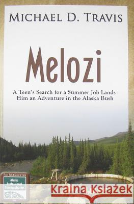 Melozi: A Teen's Search for A Summer Job Lands Him An Adventure In The Alaska Bush Michael Travis 9781594331503 Publication Consultants