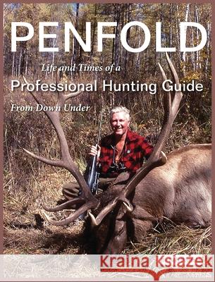 Penfold: Life and Times of a Professional Hunting Guide From Down Under Bob Penfold 9781594335174 Publication Consultants