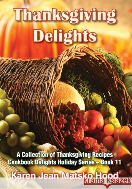 Thanksgiving Delights Cookbook: A Collection of Thanksgiving Receipes Hood, Karen Jean Matsko 9781594341649 Whispering Pine Press International, Inc.