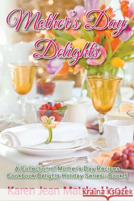 Mother's Day Delights Cookbook: A Collection of Mother's Day Recipes Hood, Karen Jean Matsko 9781594343766 Whispering Pine Press International, Inc.