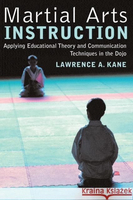 Martial Arts Instruction: Applying Educational Theory and Communication Techniques in the Dojo Kane, Lawrence a. 9781594390241 YMAA Publication Center