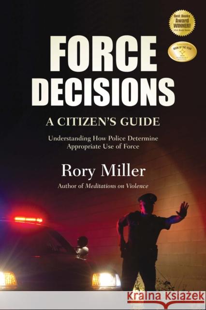 Force Decisions: A Citizen's Guide to Understanding How Police Determine Appropriate Use of Force Miller, Rory 9781594392436 YMAA Publication Center