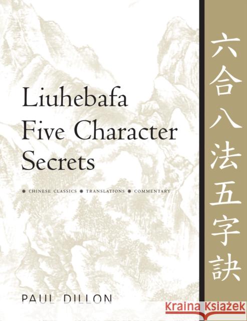 Liuhebafa Five Character Secrets: Chinese Classics, Translations, Commentary Paul Dillon 9781594394195 YMAA Publication Center