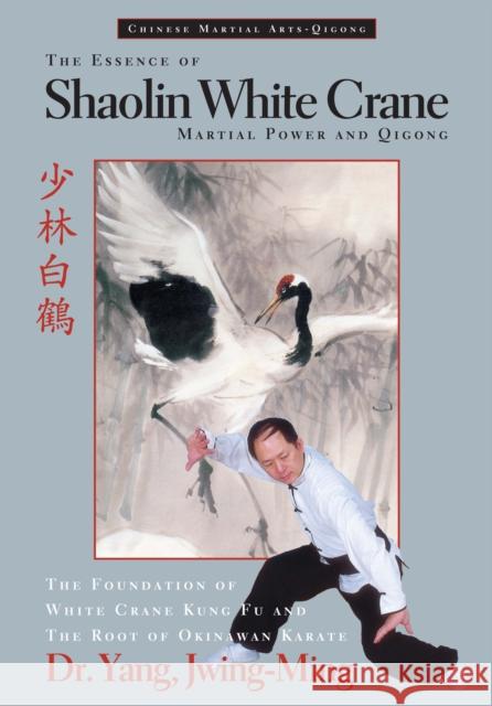 The Essence of Shaolin White Crane: Martial Power and Qigong Jwing-Ming Yang 9781594394256