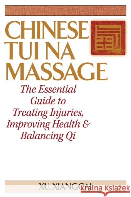 Chinese Tui Na Massage: The Essential Guide to Treating Injuries, Improving Health & Balancing Qi Xu Xiangcai 9781594394331 YMAA Publication Center