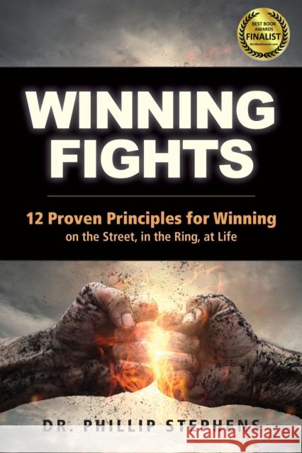 Winning Fights: 12 Proven Principles for Winning on the Street, in the Ring, at Life Phillip M. Stephens 9781594396007