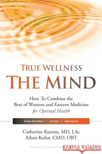 True Wellness for Your Mind: How to Combine the Best of Western and Eastern Medicine for Optimal Health for Sleep Disorders, Anxiety, Depression  9781594399671 YMAA Publication Center