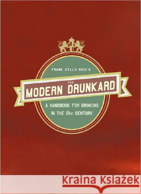 The Modern Drunkard: A Handbook for Drinking in the 21st Century Frank Kelly Rich 9781594481420 Riverhead Books