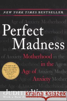 Perfect Madness: Motherhood in the Age of Anxiety Judith Warner 9781594481703 Riverhead Books