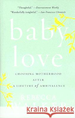 Baby Love: Choosing Motherhood After a Lifetime of Ambivalence Rebecca Walker 9781594482885 Riverhead Books