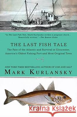 The Last Fish Tale: The Fate of the Atlantic and Survival in Gloucester, America's Oldest Fishing Port and Most Original Town Mark Kurlansky 9781594483745 Riverhead Books