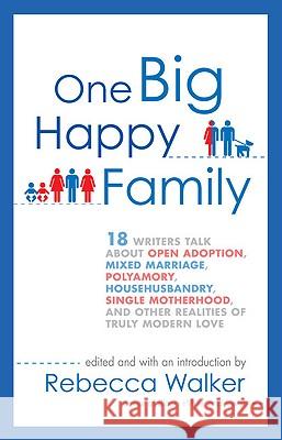 One Big Happy Family: 18 Writers Talk about Open Adoption, Mixed Marriage, Polyamory, Househusbandry, Single Motherhood, and Other Realities Rebecca Walker 9781594484377 Riverhead Books