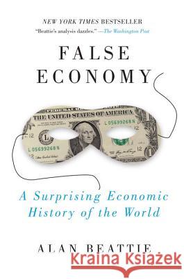 False Economy: A Surprising Economic History of the World Alan Beattie 9781594484445 Riverhead Books