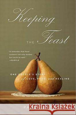Keeping the Feast: One Couple's Story of Love, Food, and Healing Paula Butturini 9781594485008 Riverhead Books