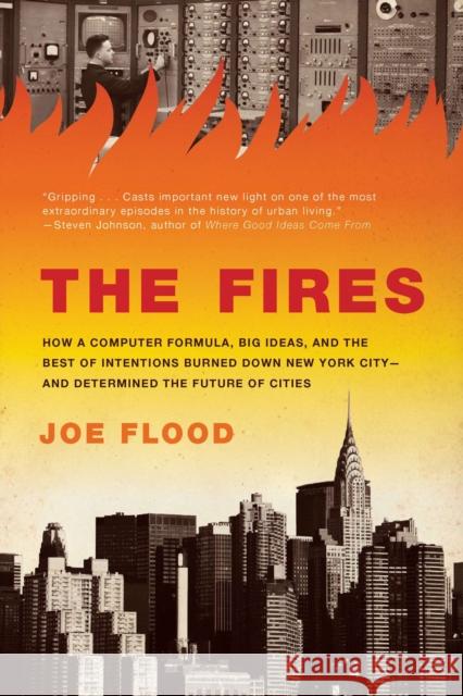 The Fires: How a Computer Formula, Big Ideas, and the Best of Intentions Burned Down New York City-And Determined the Future of C Joe Flood 9781594485060 Riverhead Books