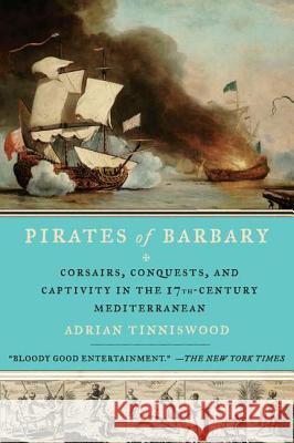 Pirates of Barbary: Corsairs, Conquests and Captivity in the Seventeenth-Century Mediterranean Adrian Tinniswood 9781594485442 Riverhead Books