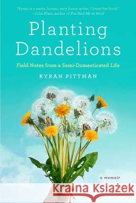 Planting Dandelions: Field Notes from a Semi-Domesticated Life Kyran Pittman 9781594485626 Riverhead Books