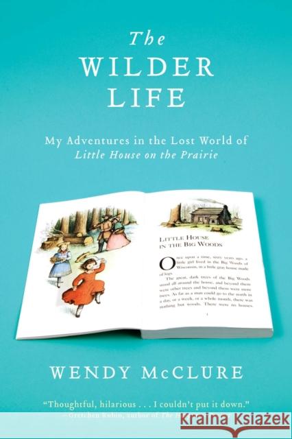 The Wilder Life: My Adventures in the Lost World of Little House on the Prairie Wendy McClure 9781594485688 Riverhead Books