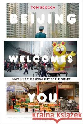 Beijing Welcomes You: Unveiling the Capital City of the Future Tom Scocca 9781594485800 Penguin Putnam Inc