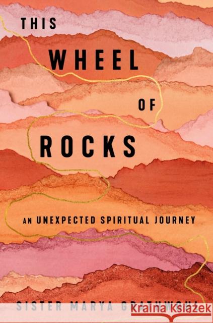 The Wheel of Rocks: An Unexpected Spiritual Journey Sister Marya Grathwohl 9781594487309