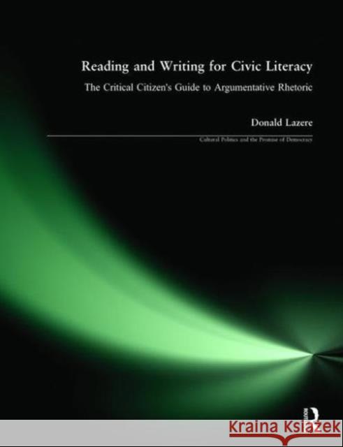 Reading and Writing for Civic Literacy: The Critical Citizen's Guide to Argumentative Rhetoric Donald Lazere 9781594510847