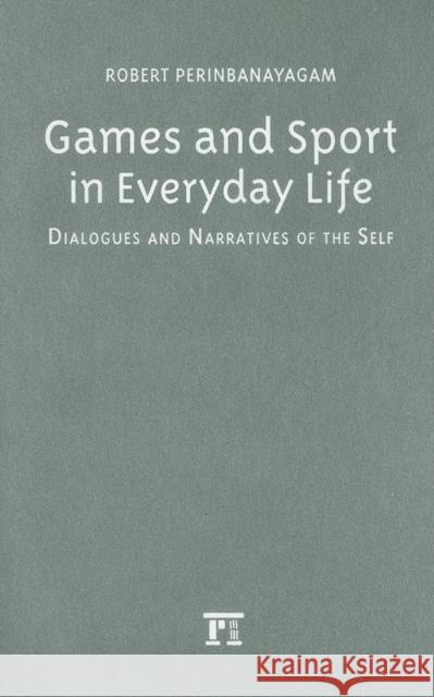 Games and Sport in Everyday Life: Dialogues and Narratives of the Self Robert Perinbanayagam 9781594511080 Paradigm Publishers